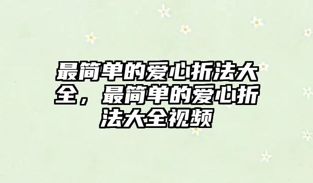 最簡單的愛心折法大全，最簡單的愛心折法大全視頻