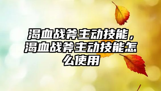 渴血戰斧主動技能，渴血戰斧主動技能怎么使用