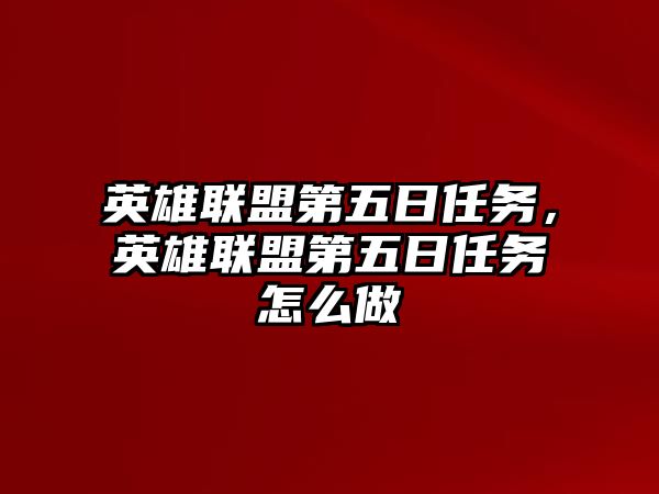 英雄聯(lián)盟第五日任務(wù)，英雄聯(lián)盟第五日任務(wù)怎么做