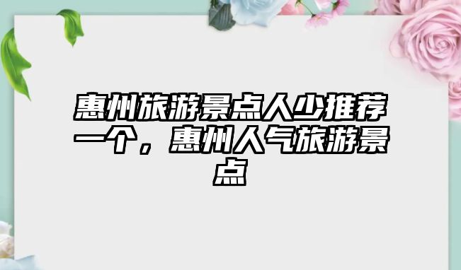 惠州旅游景點人少推薦一個，惠州人氣旅游景點