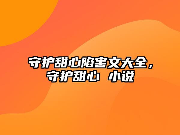守護甜心陷害文大全，守護甜心 小說