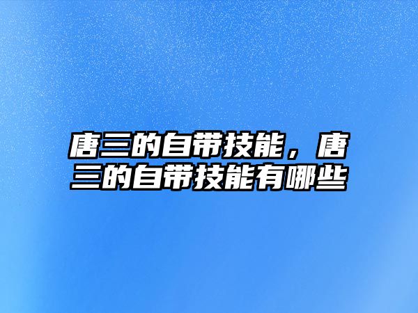 唐三的自帶技能，唐三的自帶技能有哪些