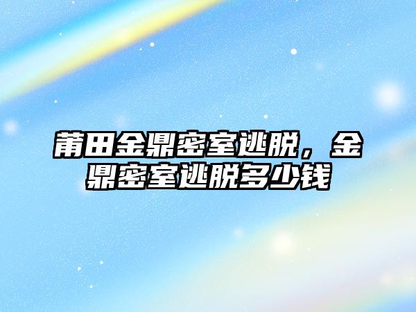 莆田金鼎密室逃脫，金鼎密室逃脫多少錢