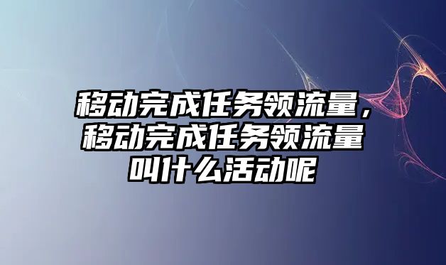 移動完成任務領流量，移動完成任務領流量叫什么活動呢