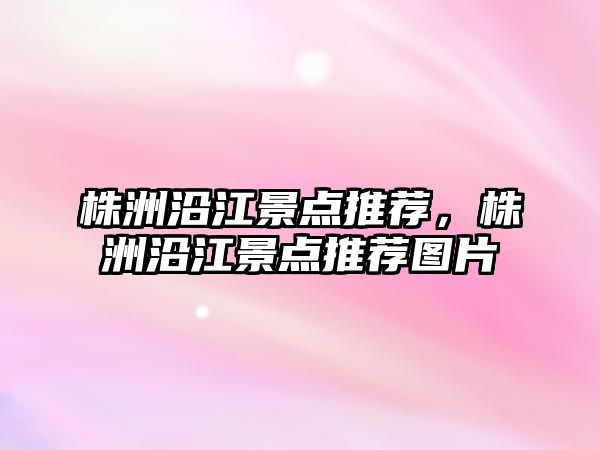 株洲沿江景點(diǎn)推薦，株洲沿江景點(diǎn)推薦圖片