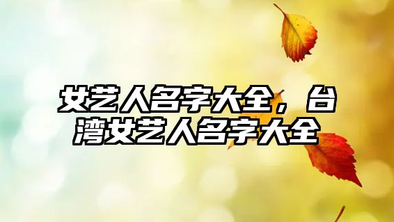 女藝人名字大全，臺(tái)灣女藝人名字大全