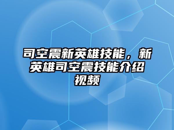 司空震新英雄技能，新英雄司空震技能介紹視頻