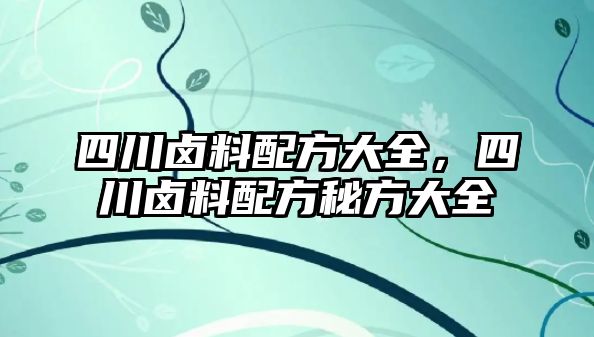 四川鹵料配方大全，四川鹵料配方秘方大全