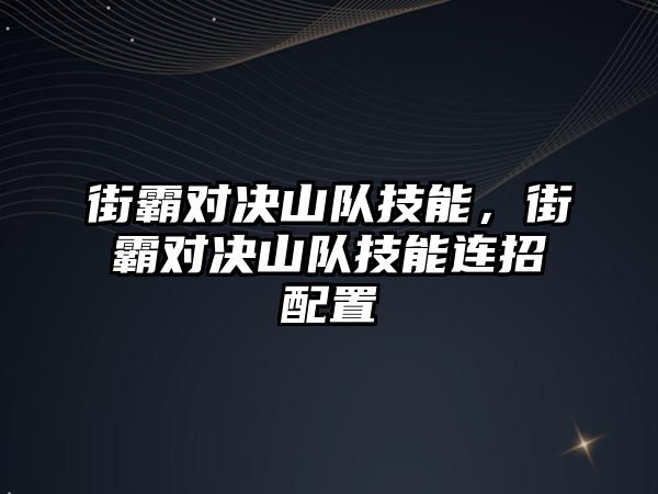 街霸對決山隊技能，街霸對決山隊技能連招配置