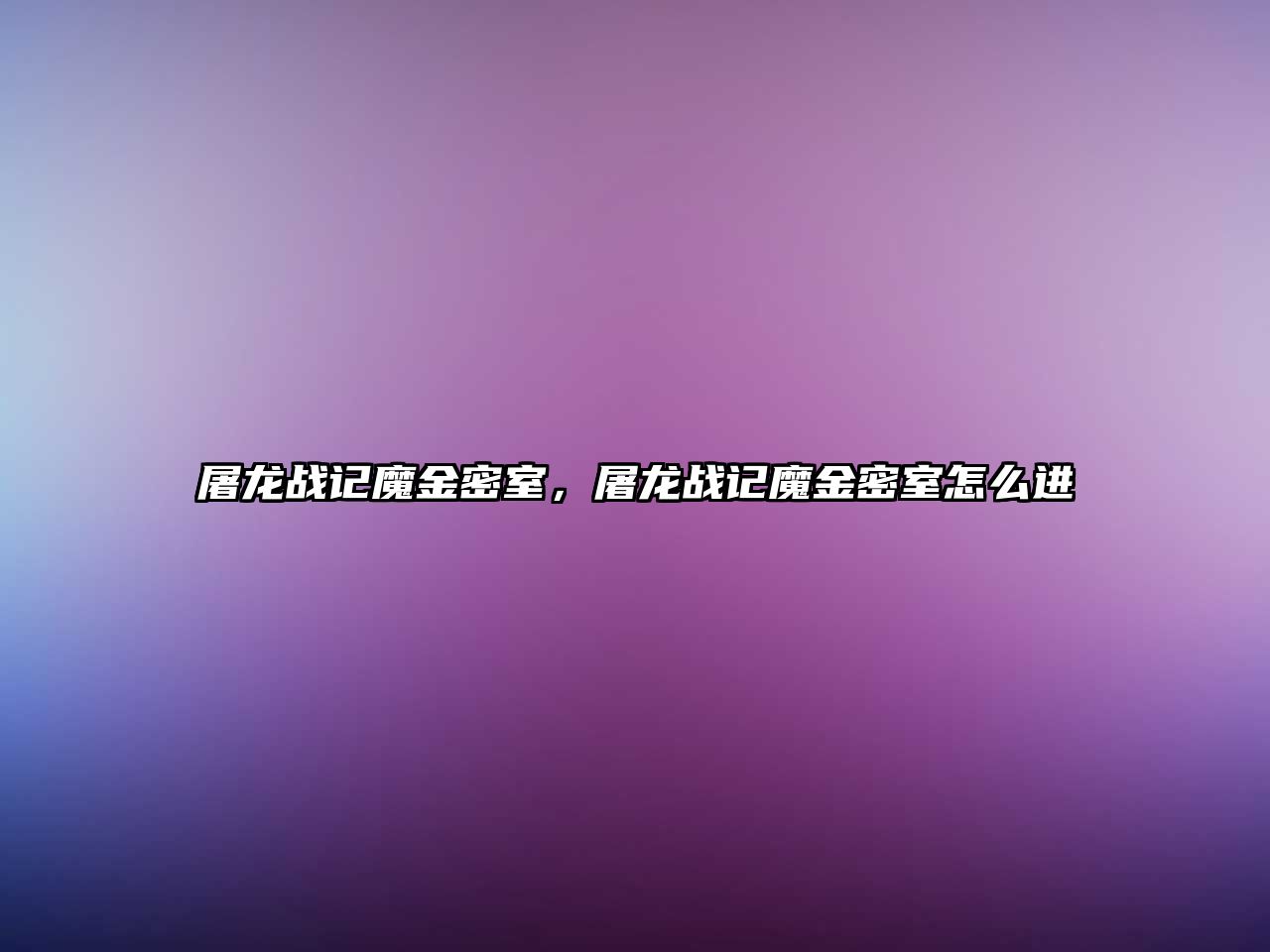 屠龍戰記魔金密室，屠龍戰記魔金密室怎么進