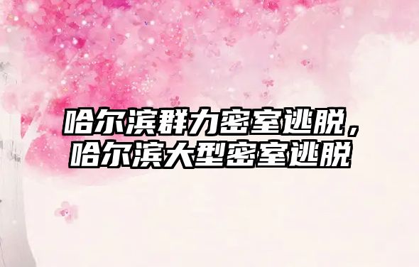 哈爾濱群力密室逃脫，哈爾濱大型密室逃脫