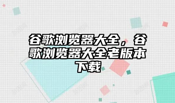 谷歌瀏覽器大全，谷歌瀏覽器大全老版本下載