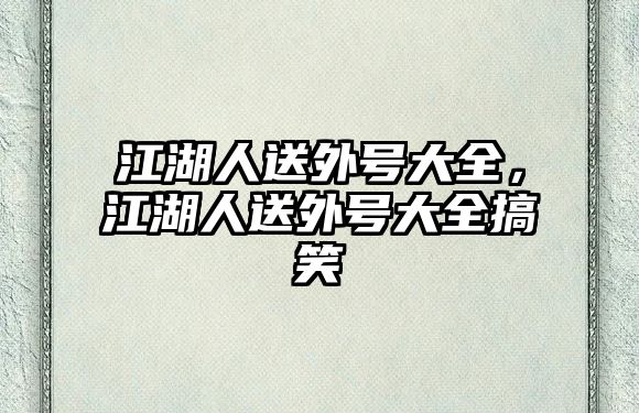 江湖人送外號大全，江湖人送外號大全搞笑