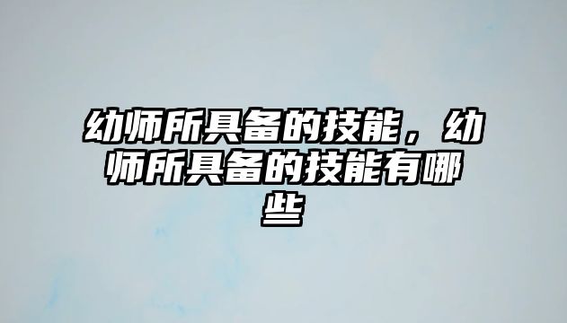 幼師所具備的技能，幼師所具備的技能有哪些