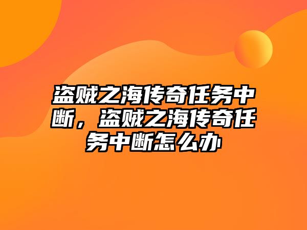 盜賊之海傳奇任務中斷，盜賊之海傳奇任務中斷怎么辦