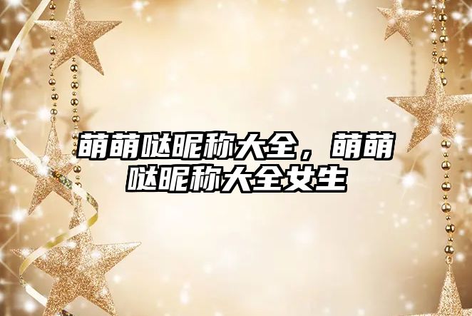 萌萌噠昵稱大全，萌萌噠昵稱大全女生