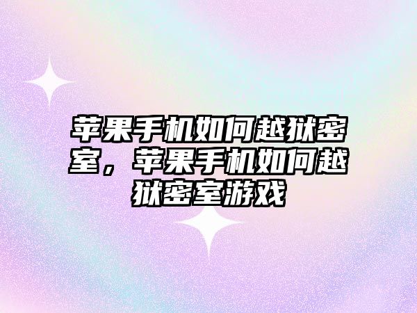 蘋(píng)果手機(jī)如何越獄密室，蘋(píng)果手機(jī)如何越獄密室游戲