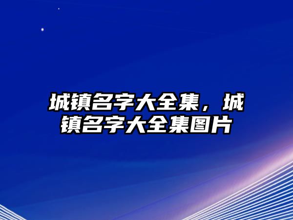 城鎮(zhèn)名字大全集，城鎮(zhèn)名字大全集圖片