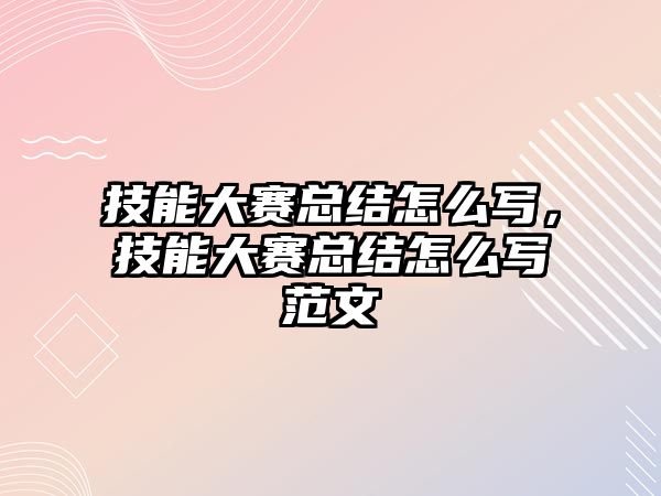 技能大賽總結怎么寫，技能大賽總結怎么寫范文