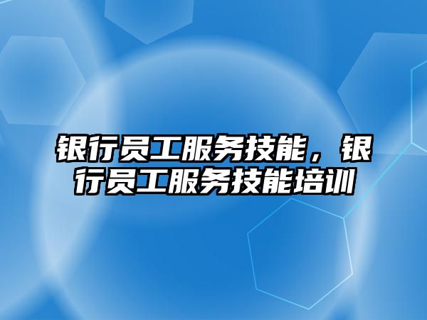 銀行員工服務技能，銀行員工服務技能培訓