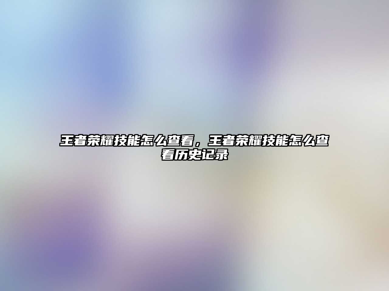 王者榮耀技能怎么查看，王者榮耀技能怎么查看歷史記錄