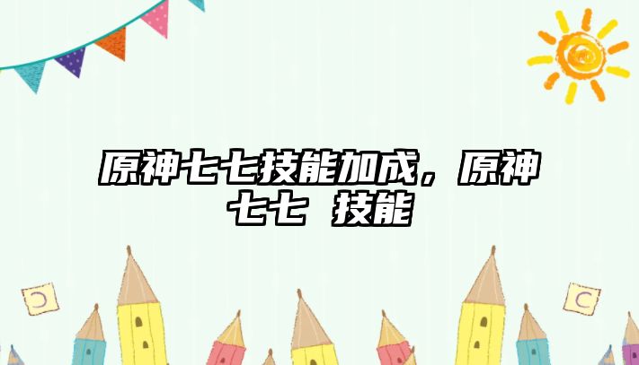 原神七七技能加成，原神七七 技能