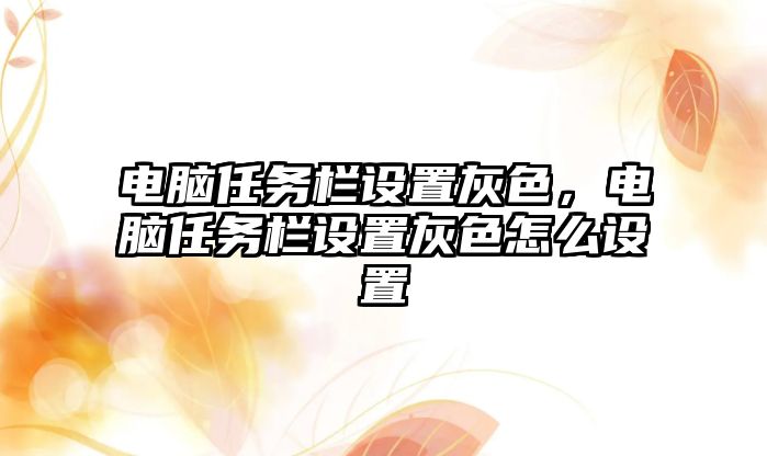 電腦任務(wù)欄設(shè)置灰色，電腦任務(wù)欄設(shè)置灰色怎么設(shè)置