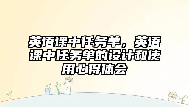 英語課中任務(wù)單，英語課中任務(wù)單的設(shè)計(jì)和使用心得體會(huì)