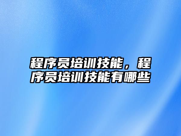 程序員培訓技能，程序員培訓技能有哪些