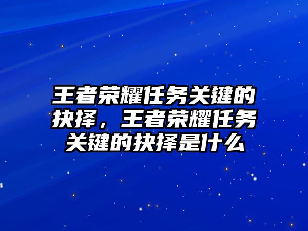 王者榮耀任務關鍵的抉擇，王者榮耀任務關鍵的抉擇是什么
