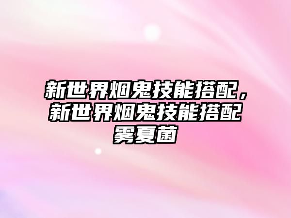 新世界煙鬼技能搭配，新世界煙鬼技能搭配霧夏菌