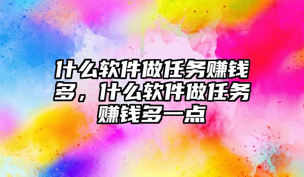 什么軟件做任務賺錢多，什么軟件做任務賺錢多一點