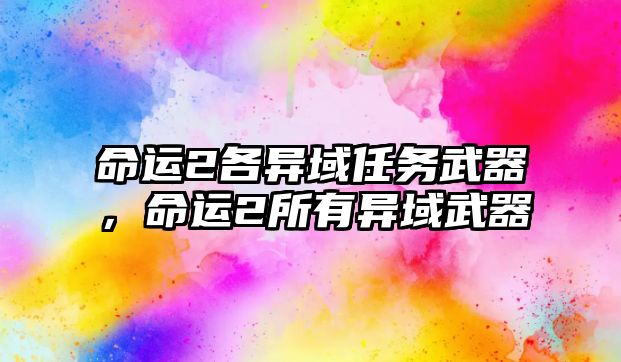 命運(yùn)2各異域任務(wù)武器，命運(yùn)2所有異域武器