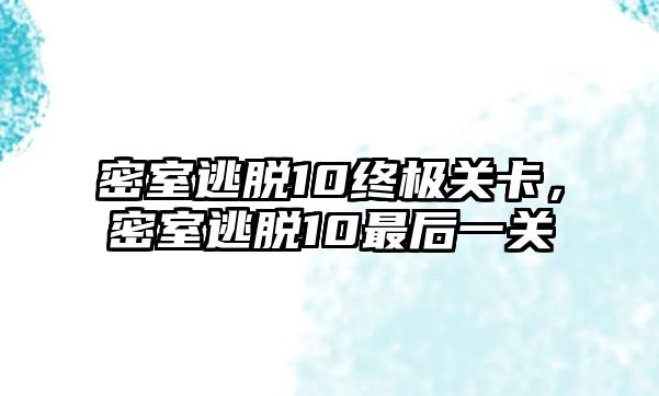 密室逃脫10終極關(guān)卡，密室逃脫10最后一關(guān)