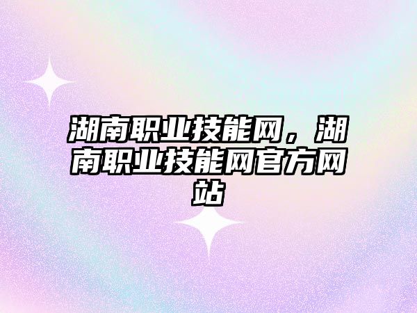 湖南職業技能網，湖南職業技能網官方網站