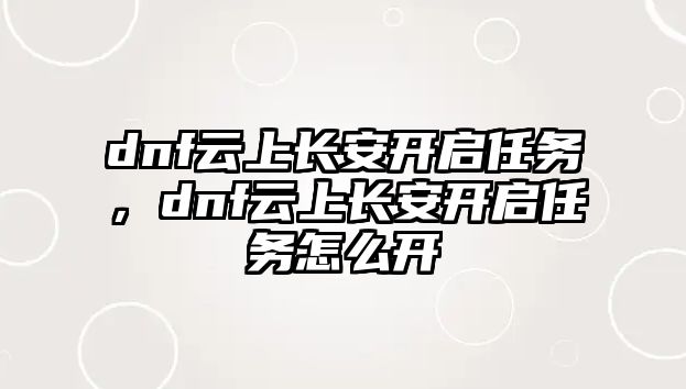 dnf云上長安開啟任務，dnf云上長安開啟任務怎么開