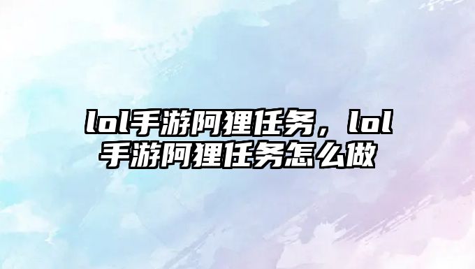 lol手游阿貍任務，lol手游阿貍任務怎么做