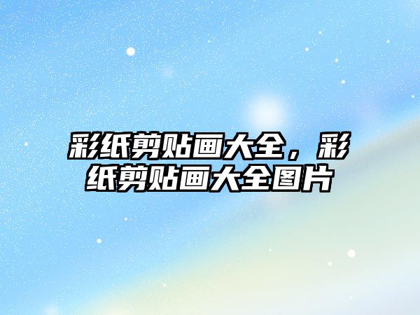 彩紙剪貼畫大全，彩紙剪貼畫大全圖片