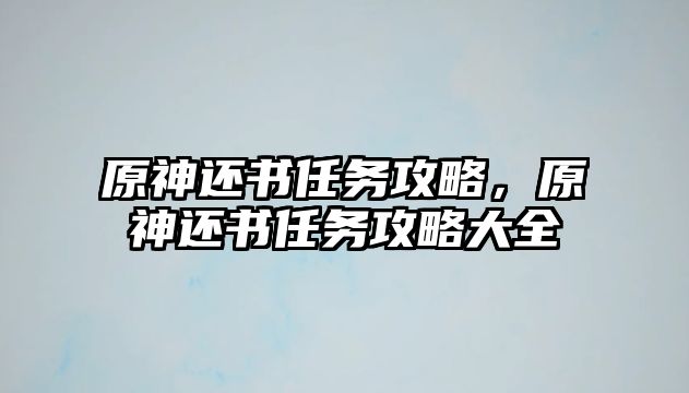 原神還書任務(wù)攻略，原神還書任務(wù)攻略大全