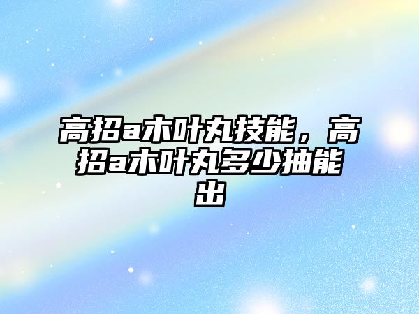 高招a木葉丸技能，高招a木葉丸多少抽能出
