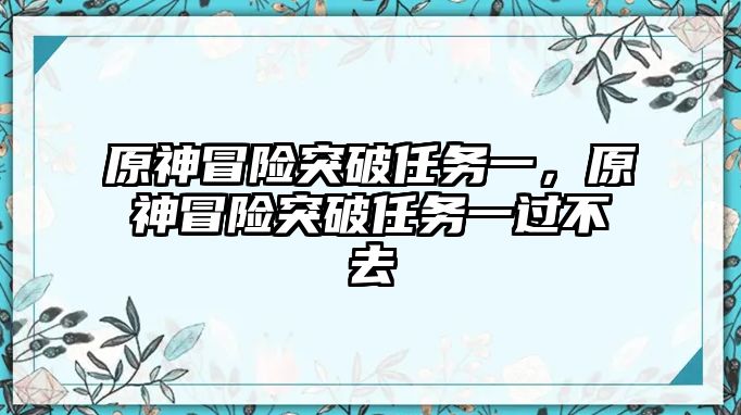 原神冒險突破任務一，原神冒險突破任務一過不去