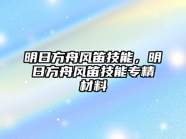 明日方舟風笛技能，明日方舟風笛技能專精材料