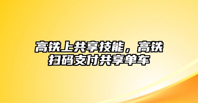 高鐵上共享技能，高鐵掃碼支付共享單車