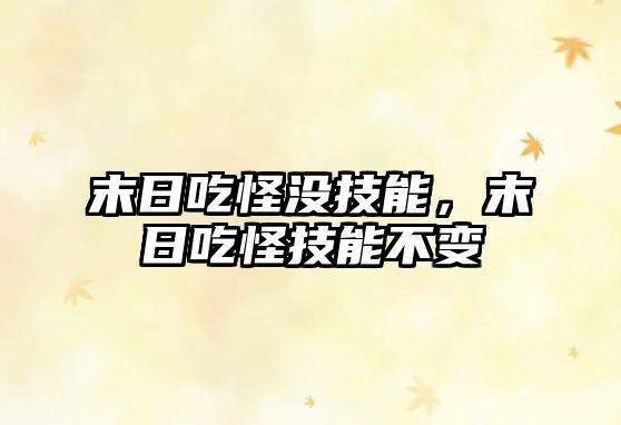 末日吃怪沒技能，末日吃怪技能不變