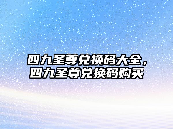 四九圣尊兌換碼大全，四九圣尊兌換碼購買