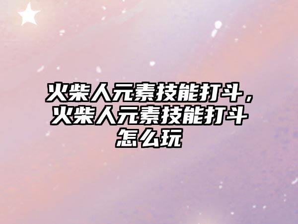 火柴人元素技能打斗，火柴人元素技能打斗怎么玩