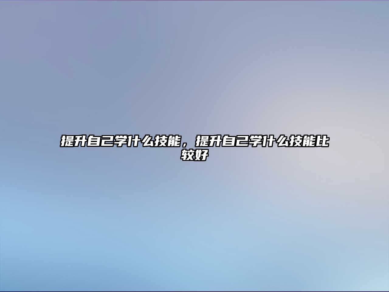 提升自己學什么技能，提升自己學什么技能比較好