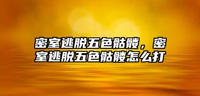 密室逃脫五色骷髏，密室逃脫五色骷髏怎么打