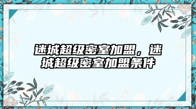 迷城超級密室加盟，迷城超級密室加盟條件