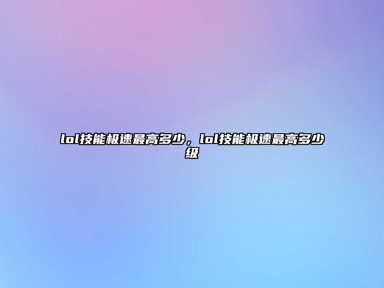 lol技能極速最高多少，lol技能極速最高多少級